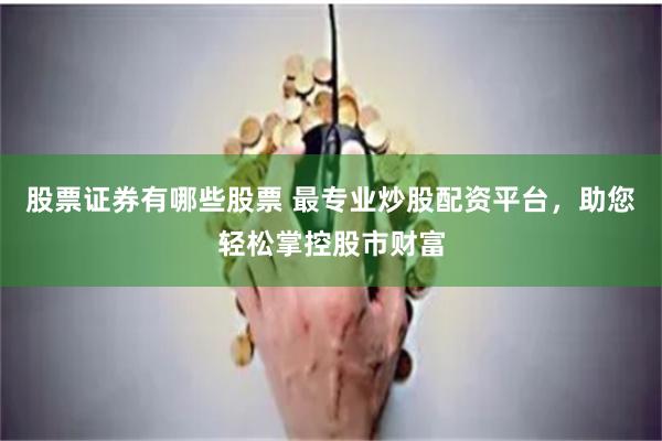 股票证券有哪些股票 最专业炒股配资平台，助您轻松掌控股市财富