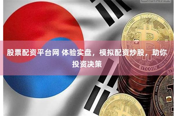 股票配资平台网 体验实盘，模拟配资炒股，助你投资决策