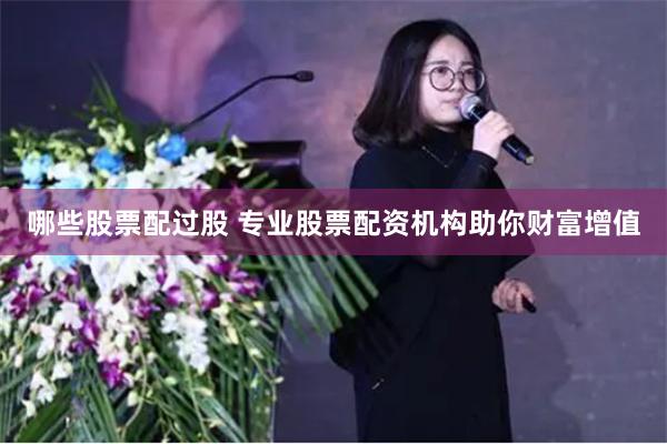 哪些股票配过股 专业股票配资机构助你财富增值