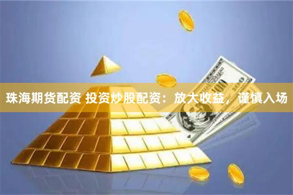 珠海期货配资 投资炒股配资：放大收益，谨慎入场