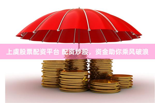 上虞股票配资平台 配资炒股，资金助你乘风破浪